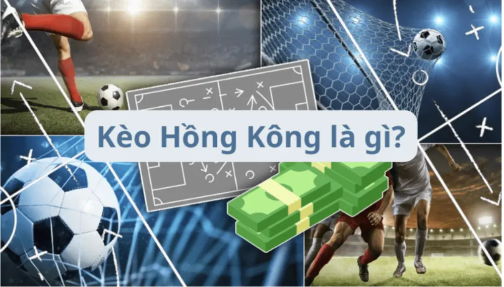 Kèo Hồng Kông là khái niệm quen thuộc của anh em cược thủ yêu thích cá cược thể thao